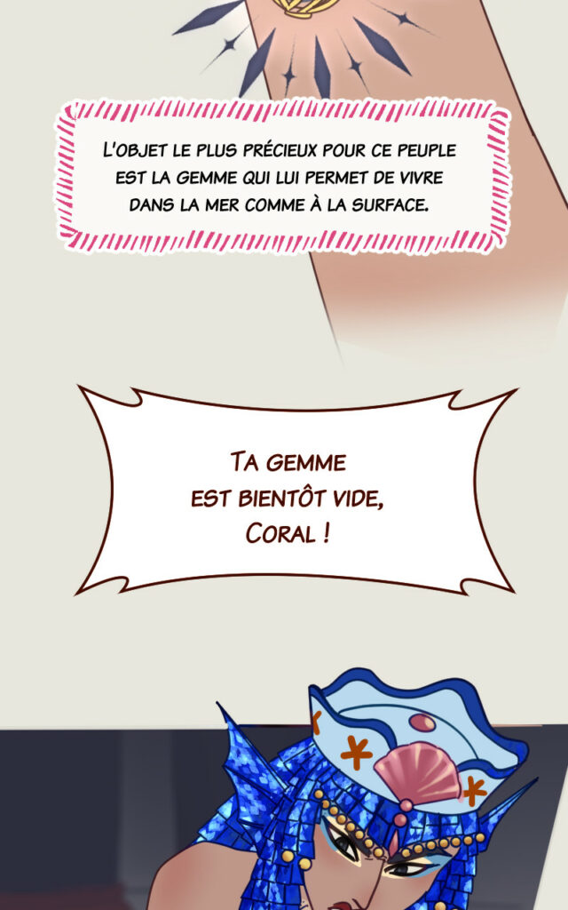 L'objet le plus précieux pour ce peuple est la gemme qui lui permet de vivre sous la mer comme à la surface. Mégaira : Ta gemme est bientôt vide, Coral !